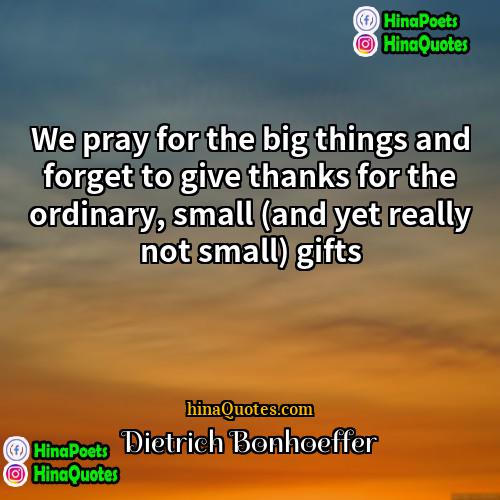Dietrich Bonhoeffer Quotes | We pray for the big things and